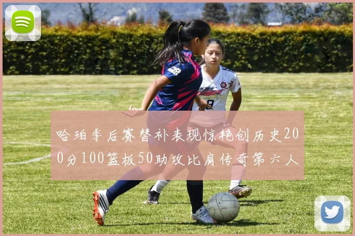 哈珀季后赛替补表现惊艳创历史200分100篮板50助攻比肩传奇第六人