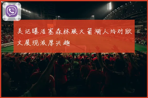 美记曝活塞森林狼火箭湖人均对欧文展现浓厚兴趣