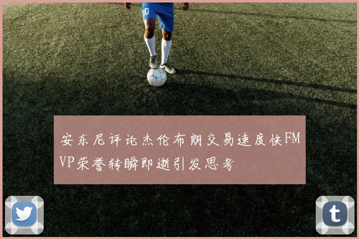 安东尼评论杰伦布朗交易速度快FMVP荣誉转瞬即逝引发思考