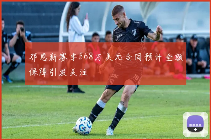 邓恩新赛季568万美元合同预计全额保障引发关注